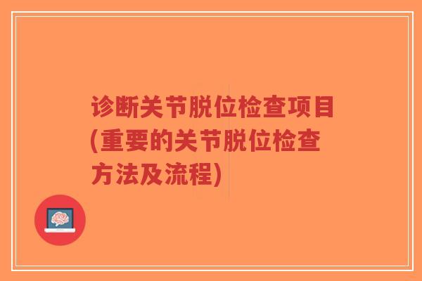 诊断关节脱位检查项目(重要的关节脱位检查方法及流程) 诊断关节脱位检查项目(重要的关节脱位检查方法及流程)