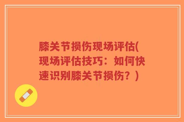 膝关节损伤现场评估(现场评估技巧：如何快速识别膝关节损伤？)