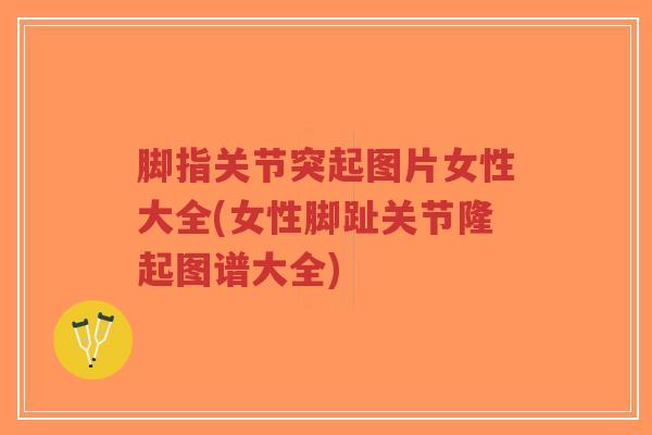 脚指关节突起图片女性大全(女性脚趾关节隆起图谱大全) 脚指关节突起图片女性大全(女性脚趾关节隆起图谱大全)
