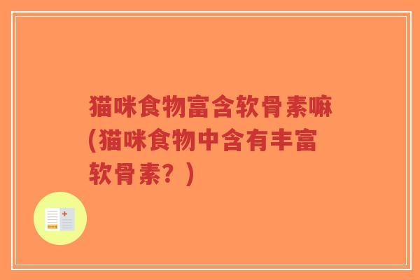 猫咪食物富含软骨素嘛(猫咪食物中含有丰富软骨素?) 猫咪食物富含软骨素嘛(猫咪食物中含有丰富软骨素?)