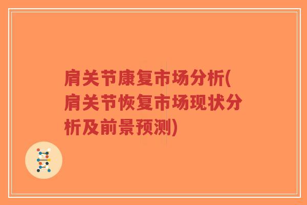 肩关节康复市场分析(肩关节恢复市场现状分析及前景预测) 肩关节康复市场分析(肩关节恢复市场现状分析及前景预测)