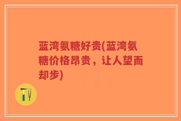 蓝湾氨糖好贵(蓝湾氨糖价格昂贵,让人望而却步) 蓝湾氨糖好贵(蓝湾氨糖价格昂贵,让人望而却步)