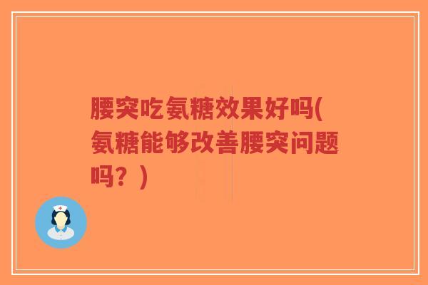 腰突吃氨糖效果好吗(氨糖能够改善腰突问题吗？)