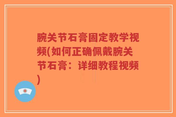 腕关节石膏固定教学视频(如何正确佩戴腕关节石膏：详细教程视频)