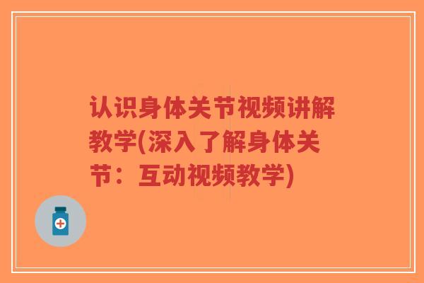 认识身体关节视频讲解教学(深入了解身体关节：互动视频教学)