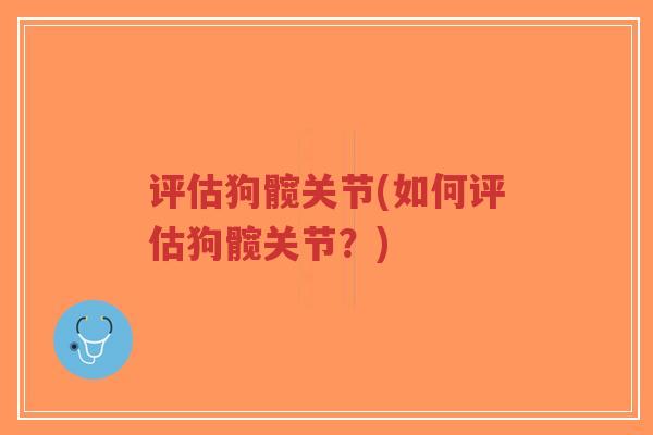 评估狗髋关节(如何评估狗髋关节？)