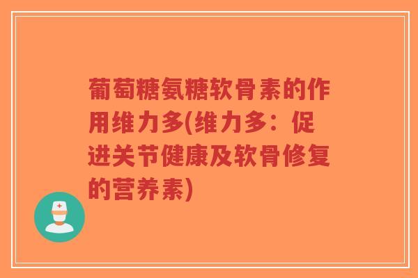 葡萄糖氨糖软骨素的作用维力多(维力多：促进关节健康及软骨修复的营养素)