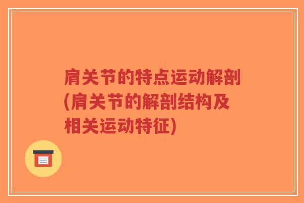 肩关节的特点运动解剖(肩关节的解剖结构及相关运动特征)