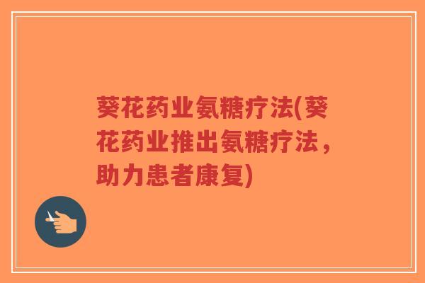 葵花药业氨糖疗法(葵花药业推出氨糖疗法，助力患者康复)