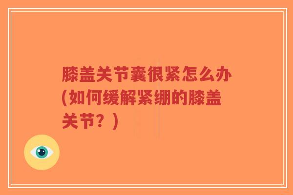 膝盖关节囊很紧怎么办(如何缓解紧绷的膝盖关节？)