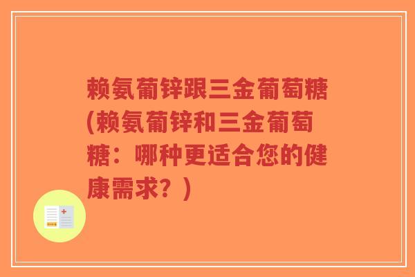赖氨葡锌跟三金葡萄糖(赖氨葡锌和三金葡萄糖：哪种更适合您的健康需求？)
