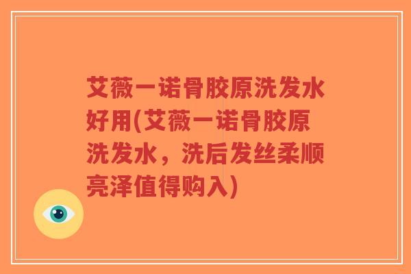 艾薇一诺骨胶原洗发水好用(艾薇一诺骨胶原洗发水，洗后发丝柔顺亮泽值得购入)