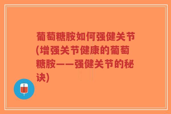 葡萄糖胺如何强健关节(增强关节健康的葡萄糖胺——强健关节的秘诀)