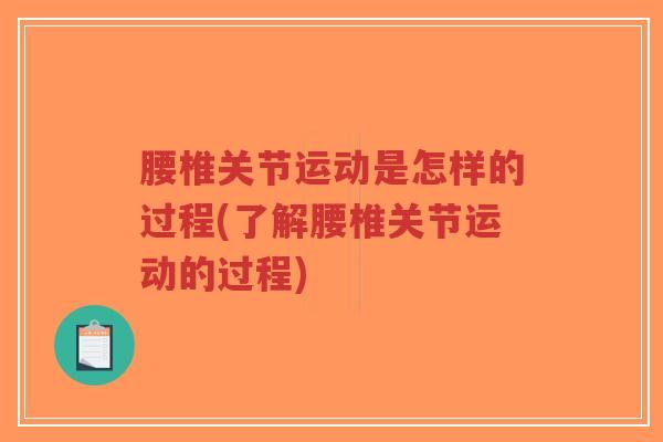 腰椎关节运动是怎样的过程(了解腰椎关节运动的过程) 腰椎关节运动是怎样的过程(了解腰椎关节运动的过程)