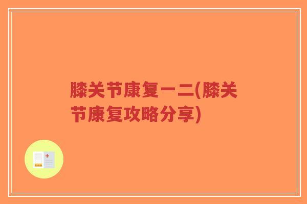 膝关节康复一二(膝关节康复攻略分享) 膝关节康复一二(膝关节康复攻略分享)