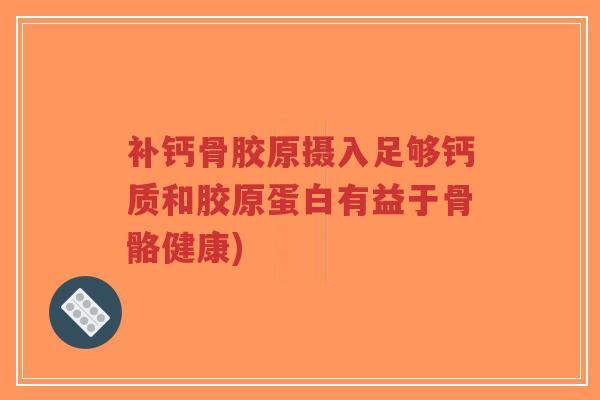 补钙骨胶原摄入足够钙质和胶原蛋白有益于骨骼健康) 补钙骨胶原摄入足够钙质和胶原蛋白有益于骨骼健康)