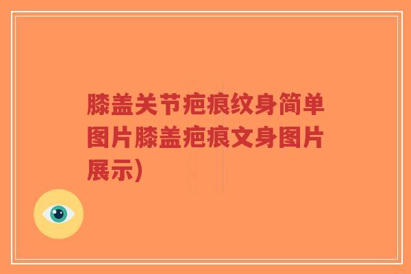 膝盖关节疤痕纹身简单图片膝盖疤痕文身图片展示) 膝盖关节疤痕纹身简单图片膝盖疤痕文身图片展示)