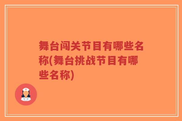 舞台闯关节目有哪些名称(舞台挑战节目有哪些名称) 舞台闯关节目有哪些名称(舞台挑战节目有哪些名称)