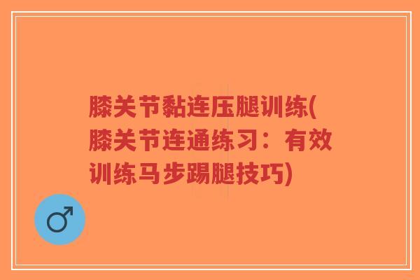 膝关节黏连压腿训练(膝关节连通练习:有效训练马步踢腿技巧) 膝关节黏连压腿训练(膝关节连通练习:有效训练马步踢腿技巧)