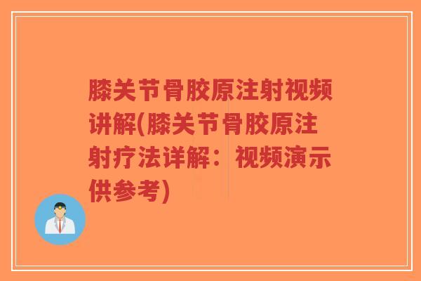 膝关节骨胶原注射视频讲解(膝关节骨胶原注射疗法详解:视频演示供参考) 膝关节骨胶原注射视频讲解(膝关节骨胶原注射疗法详解:视频演示供参考)