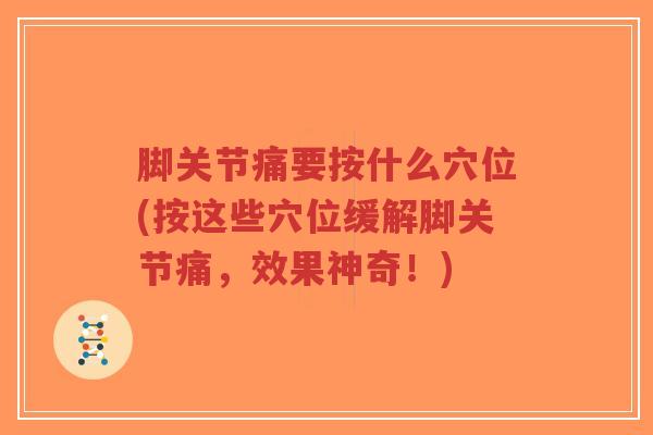 脚关节痛要按什么穴位(按这些穴位缓解脚关节痛,效果神奇!) 脚关节痛要按什么穴位(按这些穴位缓解脚关节痛,效果神奇!)