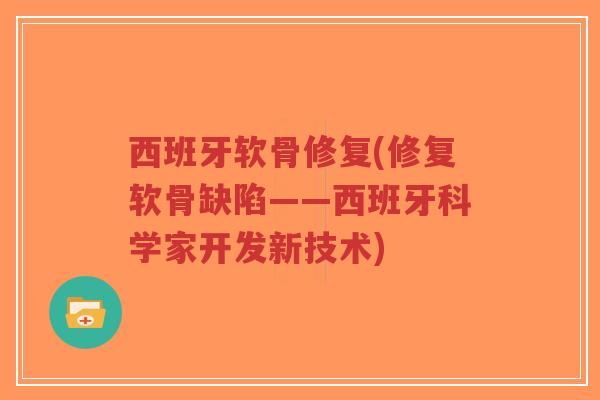西班牙软骨修复(修复软骨缺陷——西班牙科学家开发新技术) 西班牙软骨修复(修复软骨缺陷——西班牙科学家开发新技术)