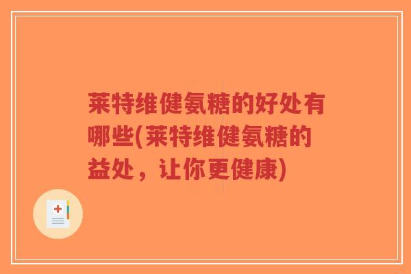 莱特维健氨糖的好处有哪些(莱特维健氨糖的益处，让你更健康)
