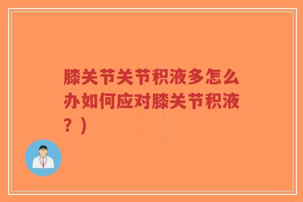 膝关节关节积液多怎么办如何应对膝关节积液？)