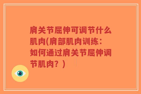 肩关节屈伸可调节什么肌肉(肩部肌肉训练：如何通过肩关节屈伸调节肌肉？)