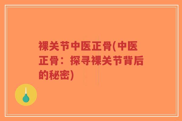裸关节中医正骨(中医正骨：探寻裸关节背后的秘密)