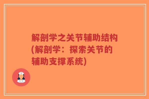 解剖学之关节辅助结构(解剖学:探索关节的辅助支撑系统) 解剖学之关节辅助结构(解剖学:探索关节的辅助支撑系统)