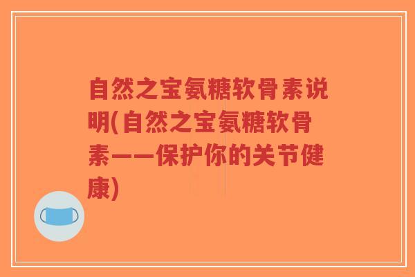 自然之宝氨糖软骨素说明(自然之宝氨糖软骨素——保护你的关节健康) 自然之宝氨糖软骨素说明(自然之宝氨糖软骨素——保护你的关节健康)