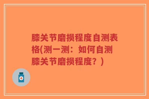 膝关节磨损程度自测表格(测一测：如何自测膝关节磨损程度？)