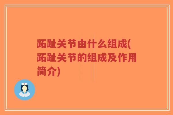 跖趾关节由什么组成(跖趾关节的组成及作用简介) 跖趾关节由什么组成(跖趾关节的组成及作用简介)