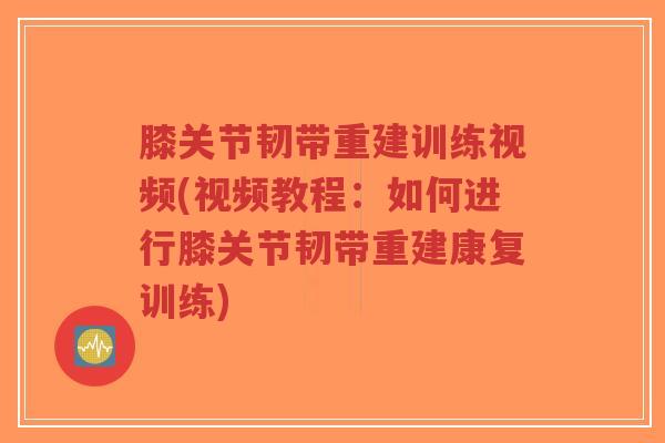 膝关节韧带重建训练视频(视频教程:如何进行膝关节韧带重建康复训练) 膝关节韧带重建训练视频(视频教程:如何进行膝关节韧带重建康复训练)