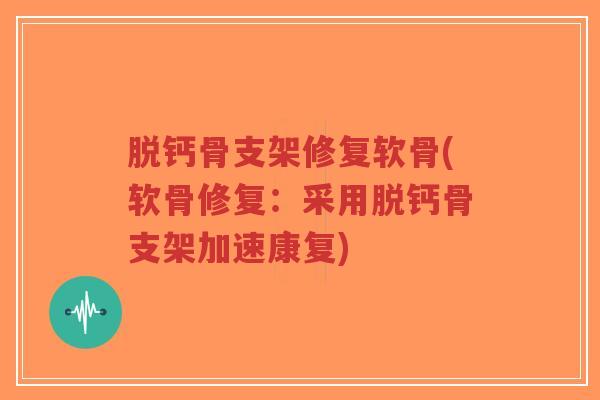 脱钙骨支架修复软骨(软骨修复:采用脱钙骨支架加速康复) 脱钙骨支架修复软骨(软骨修复:采用脱钙骨支架加速康复)