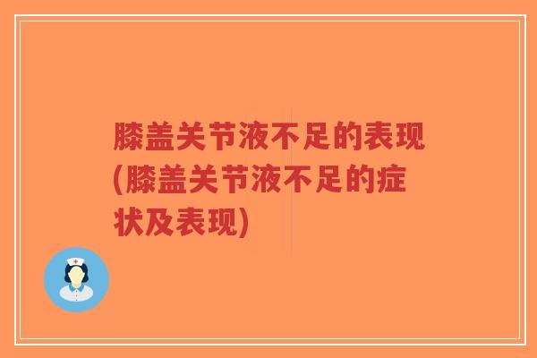 膝盖关节液不足的表现(膝盖关节液不足的症状及表现) 膝盖关节液不足的表现(膝盖关节液不足的症状及表现)