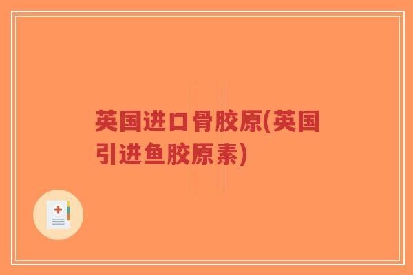 英国进口骨胶原(英国引进鱼胶原素)