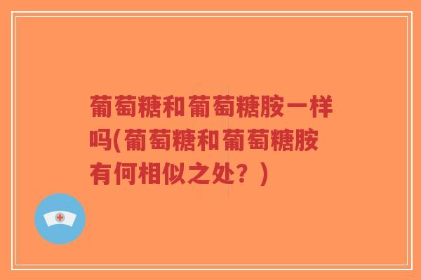 葡萄糖和葡萄糖胺一样吗(葡萄糖和葡萄糖胺有何相似之处？)