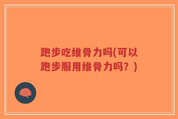 跑步吃维骨力吗(可以跑步服用维骨力吗？)