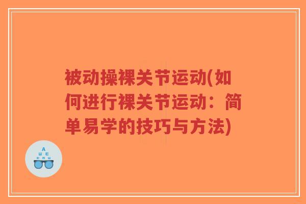 被动操裸关节运动(如何进行裸关节运动：简单易学的技巧与方法)