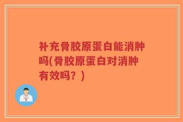 补充骨胶原蛋白能消肿吗(骨胶原蛋白对消肿有效吗？)