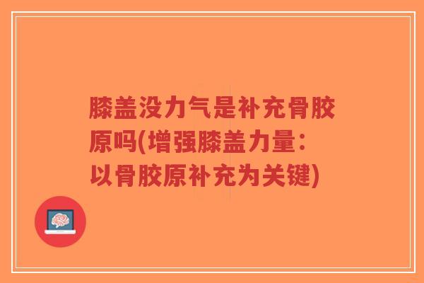 膝盖没力气是补充骨胶原吗(增强膝盖力量：以骨胶原补充为关键)