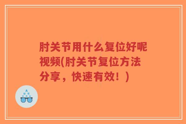 肘关节用什么复位好呢视频(肘关节复位方法分享，快速有效！)