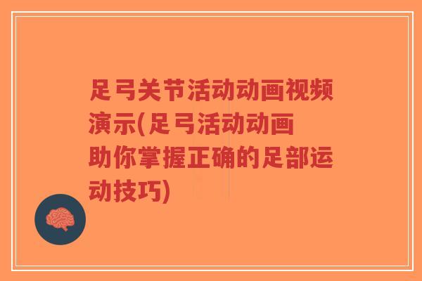 足弓关节活动动画视频演示(足弓活动动画 助你掌握正确的足部运动技巧)