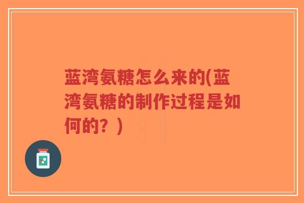 蓝湾氨糖怎么来的(蓝湾氨糖的制作过程是如何的？)