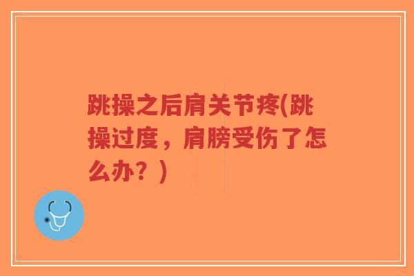 跳操之后肩关节疼(跳操过度，肩膀受伤了怎么办？)