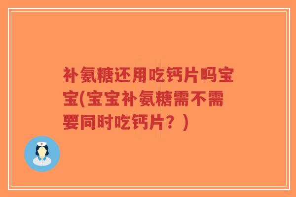 补氨糖还用吃钙片吗宝宝(宝宝补氨糖需不需要同时吃钙片？)