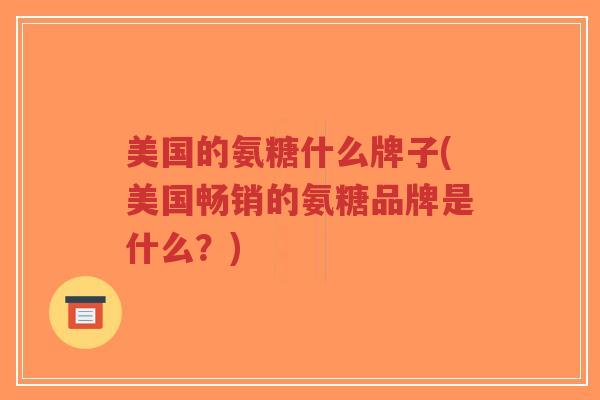 美国的氨糖什么牌子(美国畅销的氨糖品牌是什么?) 美国的氨糖什么牌子(美国畅销的氨糖品牌是什么?)