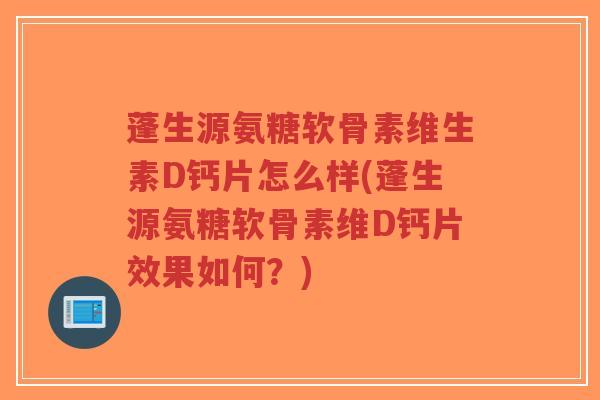 蓬生源氨糖软骨素维生素D钙片怎么样(蓬生源氨糖软骨素维D钙片效果如何？)
